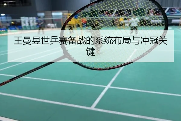 王曼昱世乒赛备战的系统布局与冲冠关键