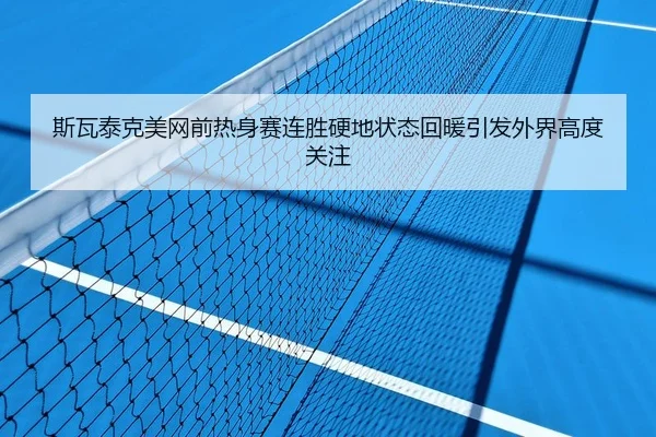 斯瓦泰克美网前热身赛连胜硬地状态回暖引发外界高度关注