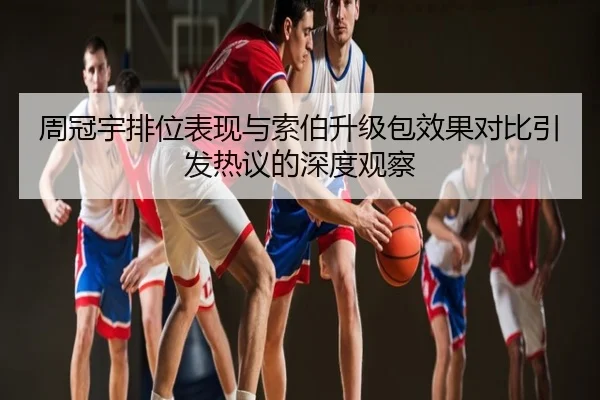 周冠宇排位表现与索伯升级包效果对比引发热议的深度观察