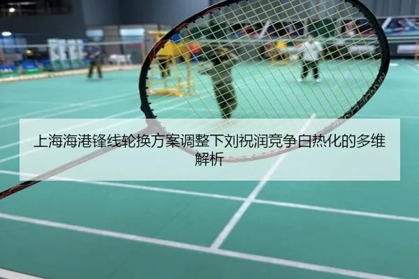 上海海港锋线轮换方案调整下刘祝润竞争白热化的多维解析