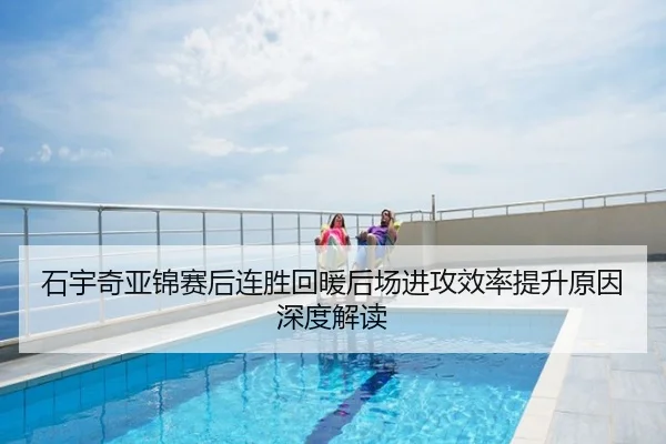 石宇奇亚锦赛后连胜回暖后场进攻效率提升原因深度解读